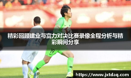 精彩回顾建业与富力对决比赛录像全程分析与精彩瞬间分享